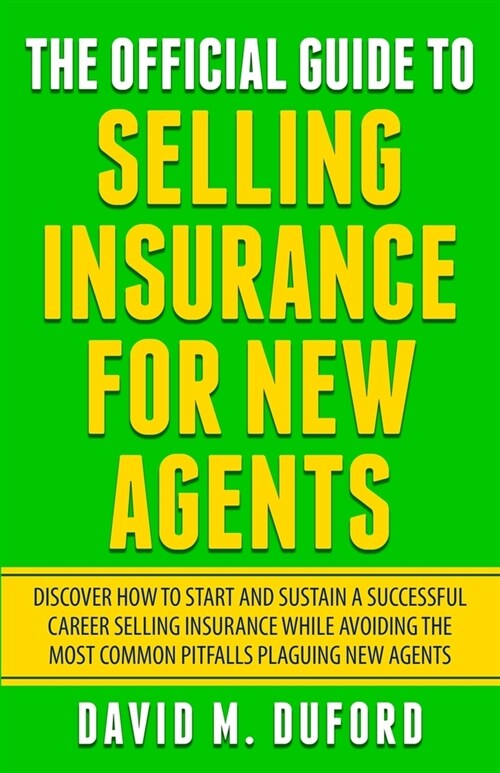 The Official Guide To Selling Insurance For New Agents: Discover How To Start And Sustain A Successful Career Selling Insurance While Avoiding The Mos (Paperback)