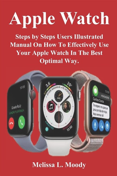 Apple Watch: Steps by Steps Users Illustrated Manual On How To Effectively Use Your Apple Watch In The Best Optimal Way. (Paperback)