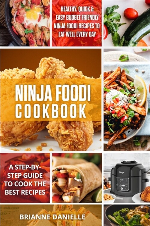 Ninja Foodi Cookbook: Healthy, Quick & Easy Budget Friendly Ninja Foodi Recipes to Eat Well Every Day. A Step-by-Step Guide to Cook the Best (Paperback)