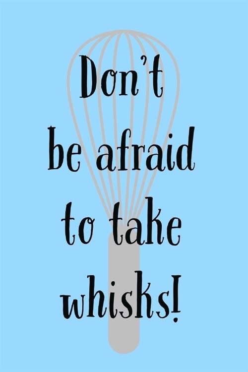Dont Be Afraid: To Take Whisks! - Journal With Lines - Funny Bake & Whisk Quotes (Paperback)