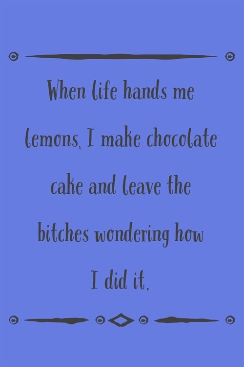 When Life Hands: Me Lemons, I Make Chocolate Cake - Novelty Chocolate Cake & Baking Quote - Lined Notebook Journal - Funny Cake And Bak (Paperback)