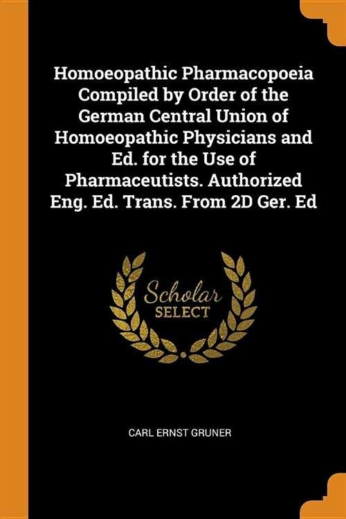 Homoeopathic Pharmacopoeia Compiled by Order of the German Central Union of Homoeopathic Physicians and Ed. for the Use of Pharmaceutists. Authorized (Paperback)