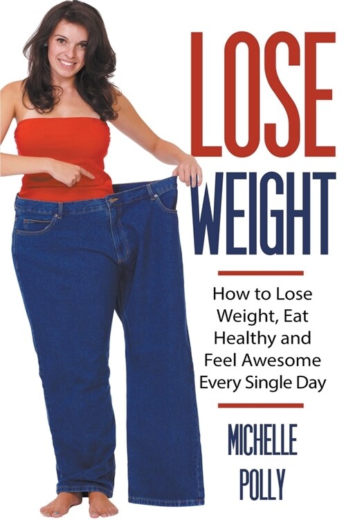 Lose Weight: How to Lose Weight Eat Healthy and Feel Awesome Every Single Day (Paperback)