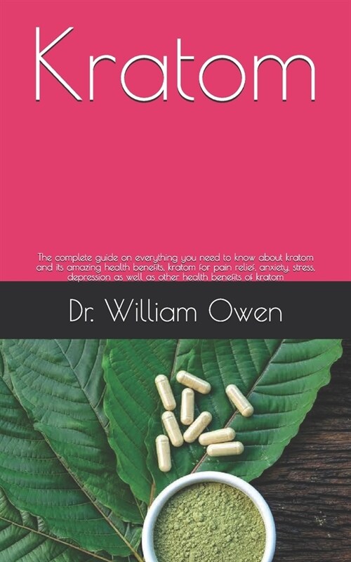 Kratom: The complete guide on everything you need to know about kratom and its amazing health benefits, kratom for pain relief (Paperback)