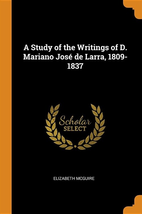 A Study of the Writings of D. Mariano Jos?de Larra, 1809-1837 (Paperback)