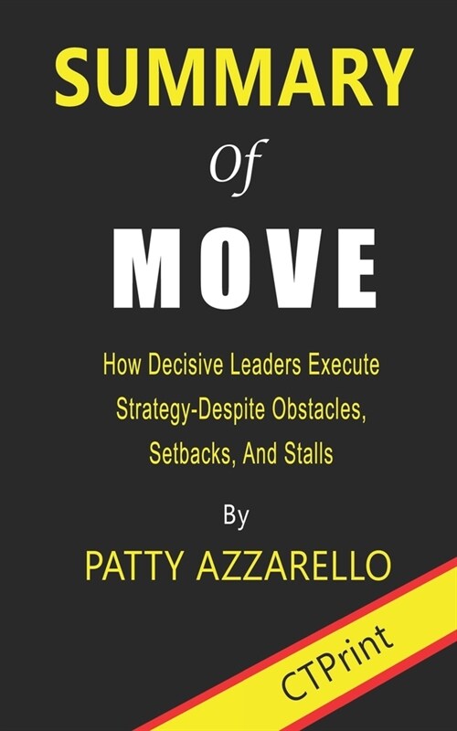 Summary of Move: How Decisive Leaders Execute Strategy Despite Obstacles, Setbacks, and Stalls By Patty Azzarello (Paperback)