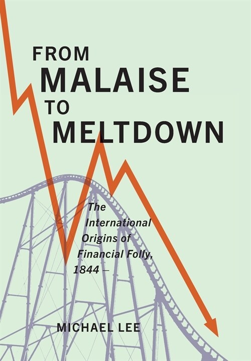 From Malaise to Meltdown: The International Origins of Financial Folly, 1844- (Hardcover)