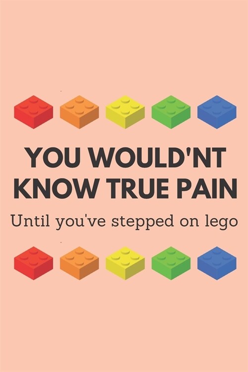 You wouldnt know true pain until youve stepped on lego - Notebook: Lego gift for lego lovers, kids, boys and girls - Lined notebook/journal/dairy/lo (Paperback)