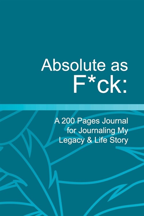 Absolute as F*ck: A 200 Pages Journal for Journaling My Legacy & Life Story (Paperback)