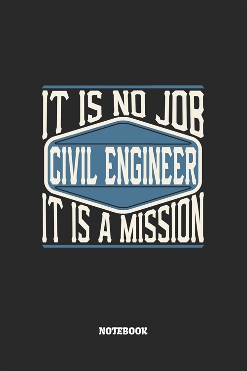 Civil Engineer Notebook - It Is No Job, It Is A Mission: Bauingenieur Notizbuch / Tagebuch / Heft mit Blanko Seiten. Notizheft mit Wei?n Blanken Seit (Paperback)