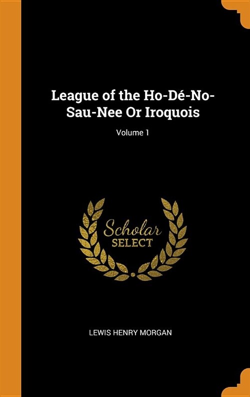 League of the Ho-D?No-Sau-Nee or Iroquois; Volume 1 (Hardcover)