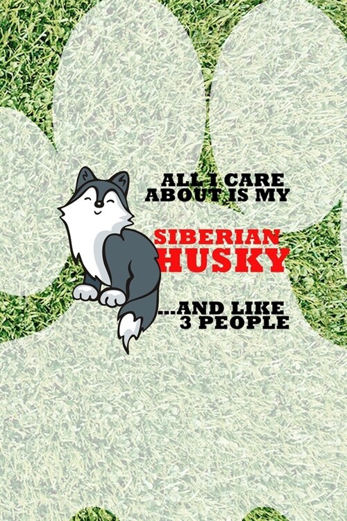 All I Care About Is My Siberian Husky And Like 3 People: All Purpose 6x9 Blank Lined Notebook Journal Way Better Than A Card Trendy Unique Gift Green (Paperback)