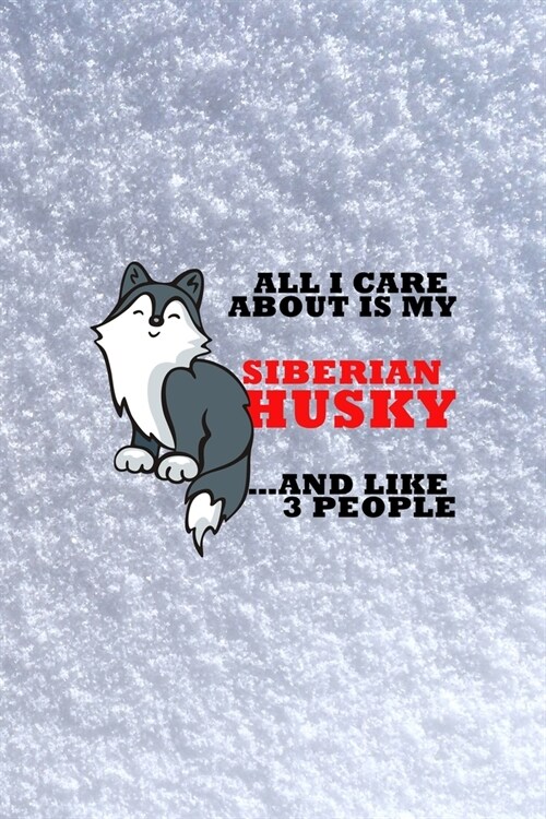 All I Care About Is My Siberian Husky And Like 3 People: All Purpose 6x9 Blank Lined Notebook Journal Way Better Than A Card Trendy Unique Gift White (Paperback)