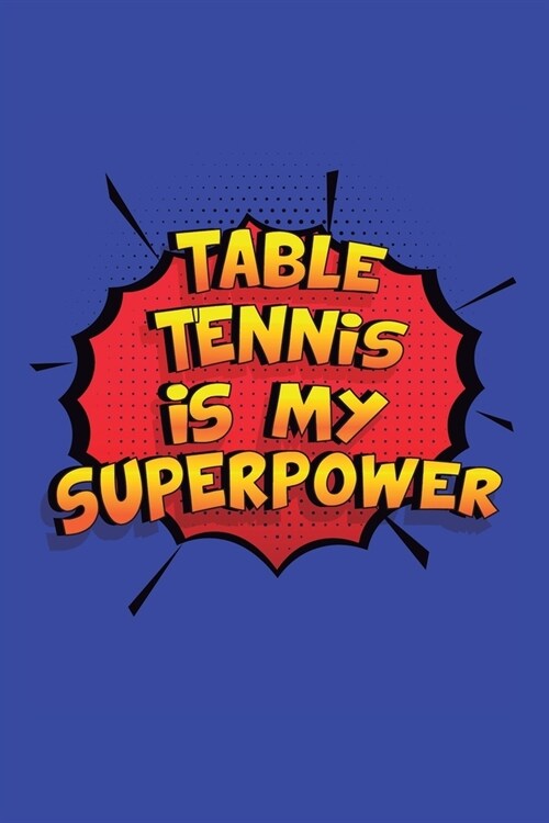Table Tennis Is My Superpower: A 6x9 Inch Softcover Diary Notebook With 110 Blank Lined Pages. Funny Table Tennis Journal to write in. Table Tennis G (Paperback)