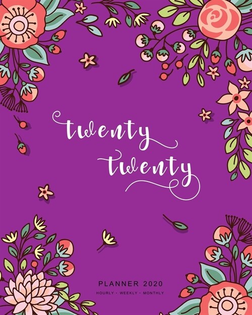 Twenty Twenty, Planner 2020 Hourly Weekly Monthly: 8x10 Large Journal Organizer with Hourly Time Slots - Jan to Dec 2020 - Cute Doodle Bright Flower D (Paperback)