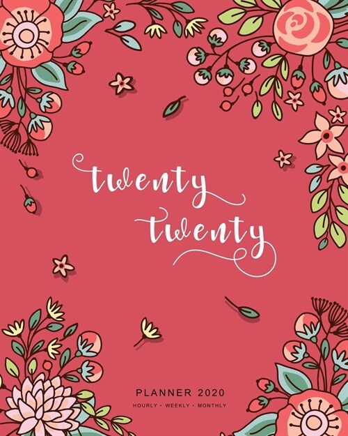 Twenty Twenty, Planner 2020 Hourly Weekly Monthly: 8x10 Large Journal Organizer with Hourly Time Slots - Jan to Dec 2020 - Cute Doodle Bright Flower D (Paperback)