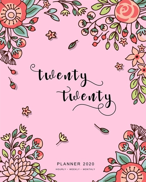 Twenty Twenty, Planner 2020 Hourly Weekly Monthly: 8x10 Large Journal Organizer with Hourly Time Slots - Jan to Dec 2020 - Cute Doodle Bright Flower D (Paperback)