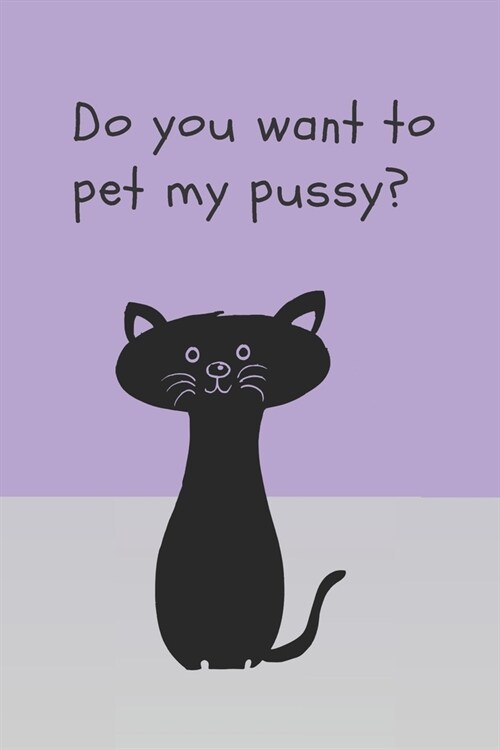 Do you want to pet my pussy - Notebook: Cat gifts for cat lovers, men, women, girls and boys - Lined notebook/journal/diary/logbook (Paperback)