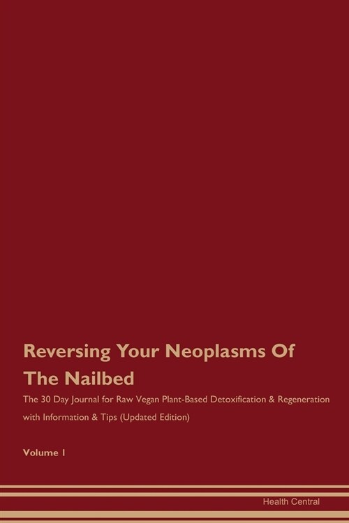 Reversing Your Neoplasms Of The Nailbed: The 30 Day Journal for Raw Vegan Plant-Based Detoxification & Regeneration with Information & Tips (Updated E (Paperback)