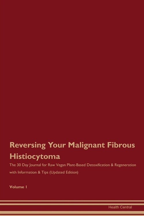 Reversing Your Malignant Fibrous Histiocytoma: The 30 Day Journal for Raw Vegan Plant-Based Detoxification & Regeneration with Information & Tips (Upd (Paperback)