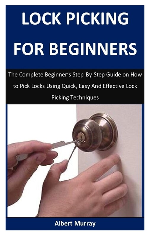 Lock Picking For Beginners: The Complete Beginners Step-By-Step Guide on How to Pick Locks Using Quick, Easy And Effective Lock Picking Technique (Paperback)