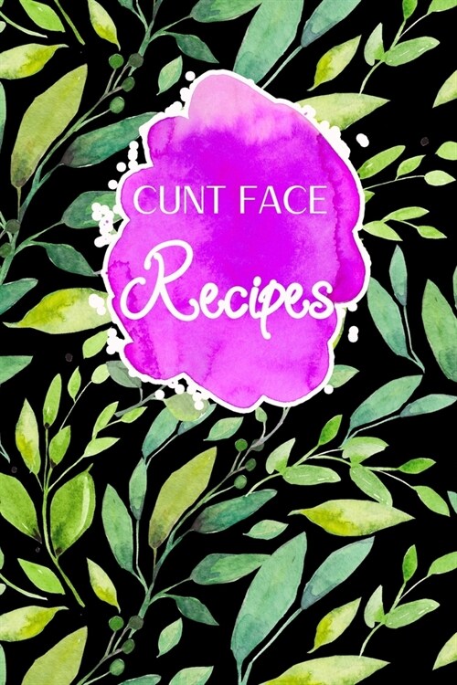 Cunt Face Recipes: Blank Recipe Journal to Write In. When You In Love With Cooking, Spring and Blossom Leaves and Floral. (Paperback)