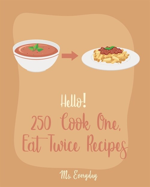 Hello! 250 Cook One, Eat Twice Recipes: Best Cook One, Eat Twice Cookbook Ever For Beginners [Pork Chop Recipes, Homemade Pizza Cookbook, Best Steak C (Paperback)