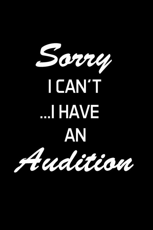 Sorry I Cant... I Have An Audition: Actor Gifts For Theatre - Blank Lined Notebook Journal - (6 x 9 Inches) - 120 Pages (Paperback)