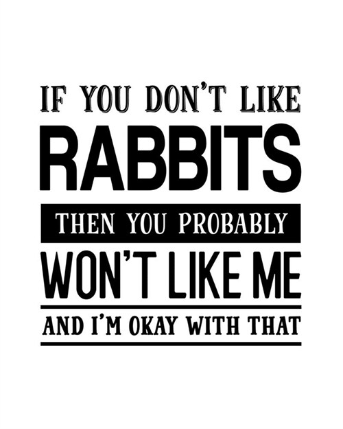 If You Dont Like Rabbits Then You Probably Wont Like Me and Im OK With That: Rabbit Gift for People Who Love Their Pet Rabbits - Funny Saying on Bl (Paperback)