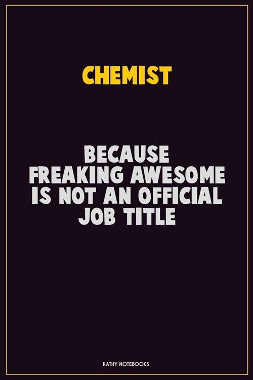 Chemist, Because Freaking Awesome Is Not An Official Job Title: Career Motivational Quotes 6x9 120 Pages Blank Lined Notebook Journal (Paperback)