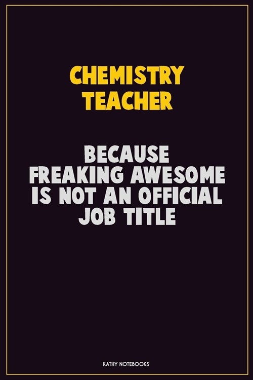 chemistry teacher, Because Freaking Awesome Is Not An Official Job Title: Career Motivational Quotes 6x9 120 Pages Blank Lined Notebook Journal (Paperback)
