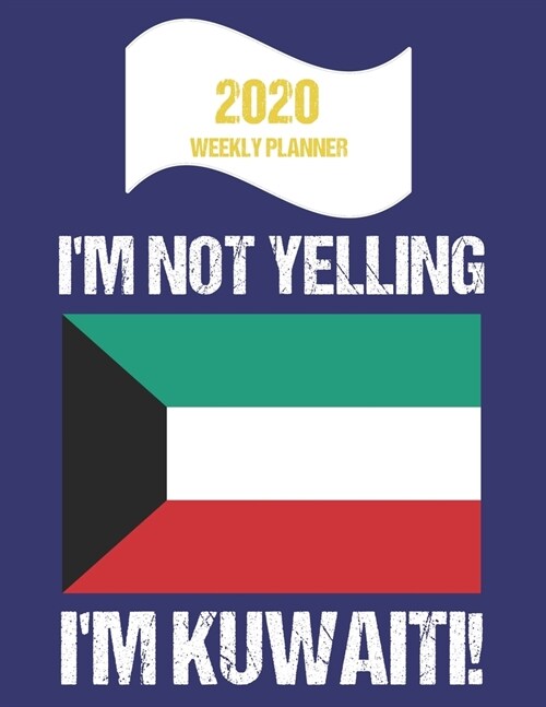 2020 Weekly Planner Im Not Yelling Im Kuwaiti: Funny Kuwait Flag Quote Dated Calendar With To-Do List (Paperback)