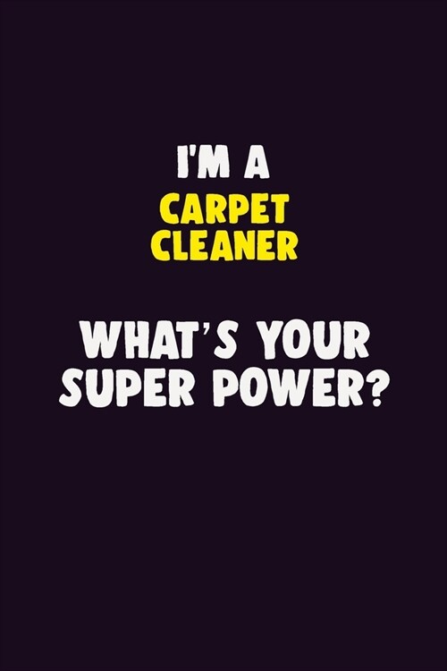 IM A Carpet Cleaner, Whats Your Super Power?: 6X9 120 pages Career Notebook Unlined Writing Journal (Paperback)