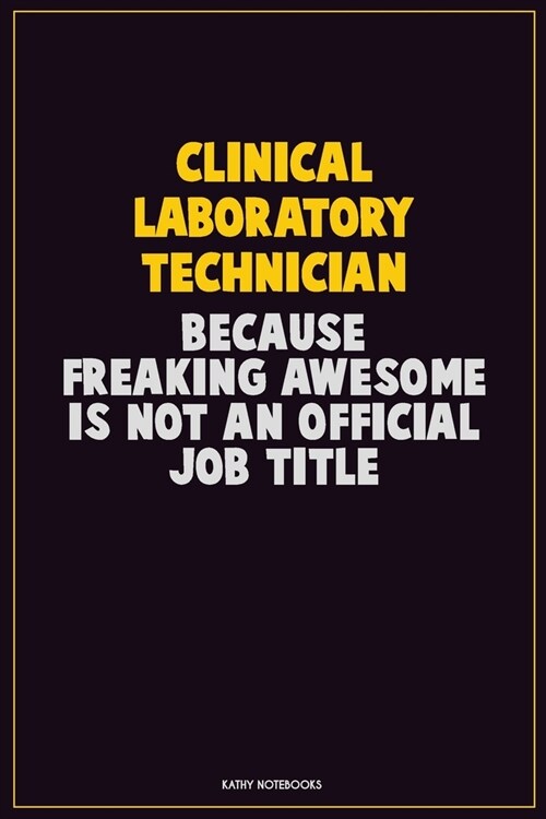 Clinical Laboratory Technician, Because Freaking Awesome Is Not An Official Job Title: Career Motivational Quotes 6x9 120 Pages Blank Lined Notebook J (Paperback)