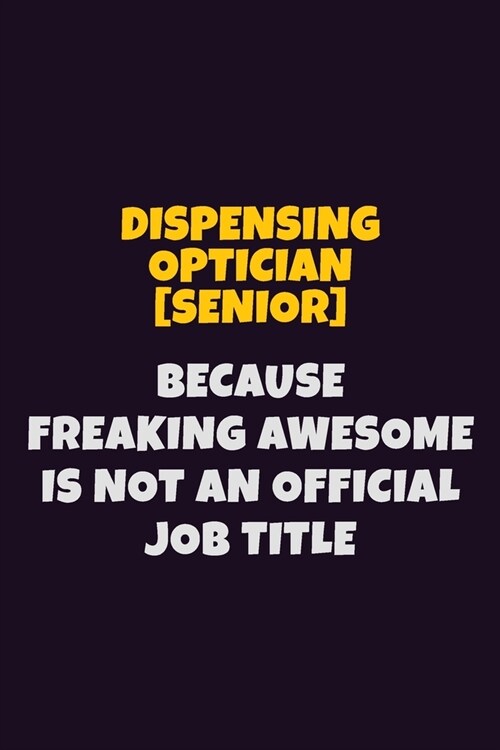 Dispensing Optician [senior], Because Freaking Awesome Is Not An Official Job Title: 6X9 Career Pride Notebook Unlined 120 pages Writing Journal (Paperback)