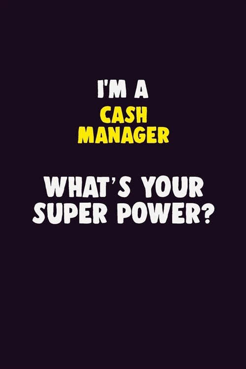 IM A Cash manager, Whats Your Super Power?: 6X9 120 pages Career Notebook Unlined Writing Journal (Paperback)