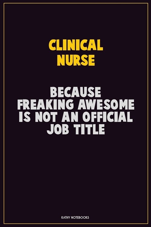 clinical nurse, Because Freaking Awesome Is Not An Official Job Title: Career Motivational Quotes 6x9 120 Pages Blank Lined Notebook Journal (Paperback)