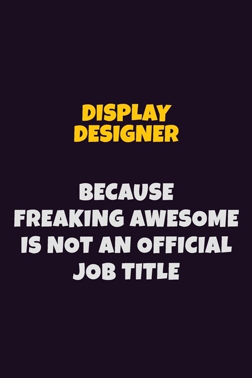 Display Designer, Because Freaking Awesome Is Not An Official Job Title: 6X9 Career Pride Notebook Unlined 120 pages Writing Journal (Paperback)