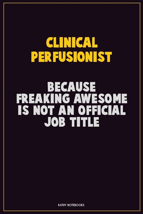 Clinical Perfusionist, Because Freaking Awesome Is Not An Official Job Title: Career Motivational Quotes 6x9 120 Pages Blank Lined Notebook Journal (Paperback)