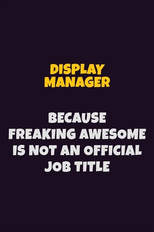 Display Manager, Because Freaking Awesome Is Not An Official Job Title: 6X9 Career Pride Notebook Unlined 120 pages Writing Journal (Paperback)