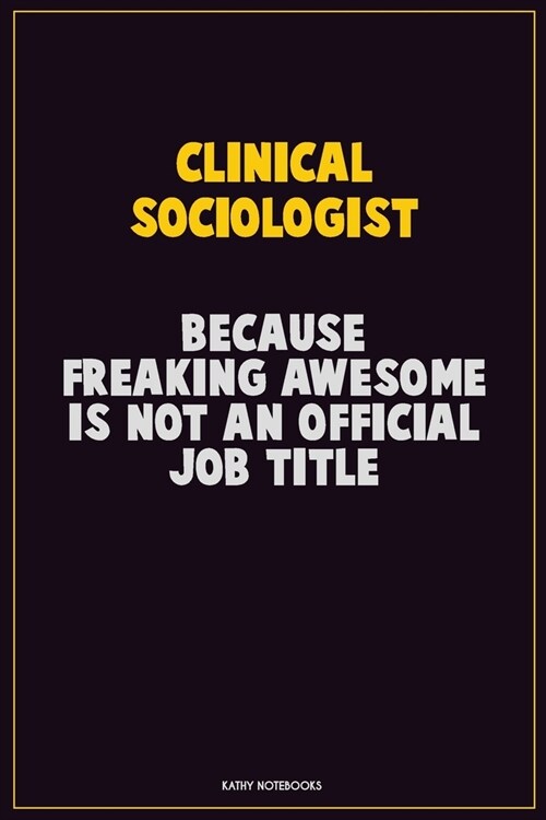 Clinical Sociologist, Because Freaking Awesome Is Not An Official Job Title: Career Motivational Quotes 6x9 120 Pages Blank Lined Notebook Journal (Paperback)