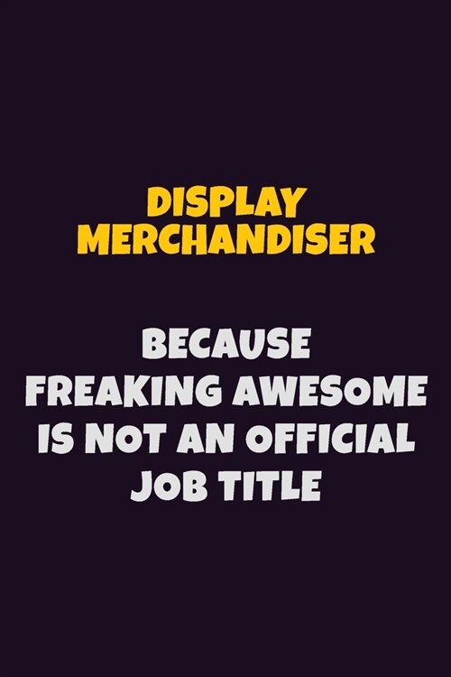 Display Merchandiser, Because Freaking Awesome Is Not An Official Job Title: 6X9 Career Pride Notebook Unlined 120 pages Writing Journal (Paperback)