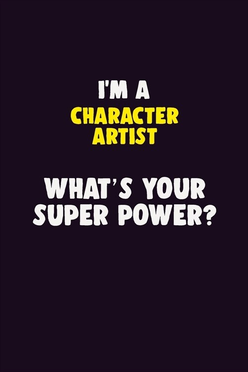 IM A Character Artist, Whats Your Super Power?: 6X9 120 pages Career Notebook Unlined Writing Journal (Paperback)