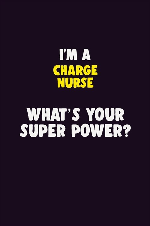 IM A Charge nurse, Whats Your Super Power?: 6X9 120 pages Career Notebook Unlined Writing Journal (Paperback)