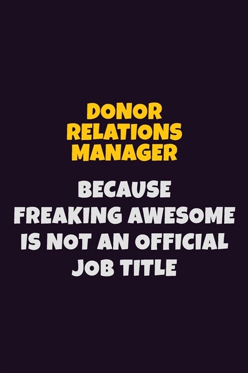 Donor Relations Manager, Because Freaking Awesome Is Not An Official Job Title: 6X9 Career Pride Notebook Unlined 120 pages Writing Journal (Paperback)