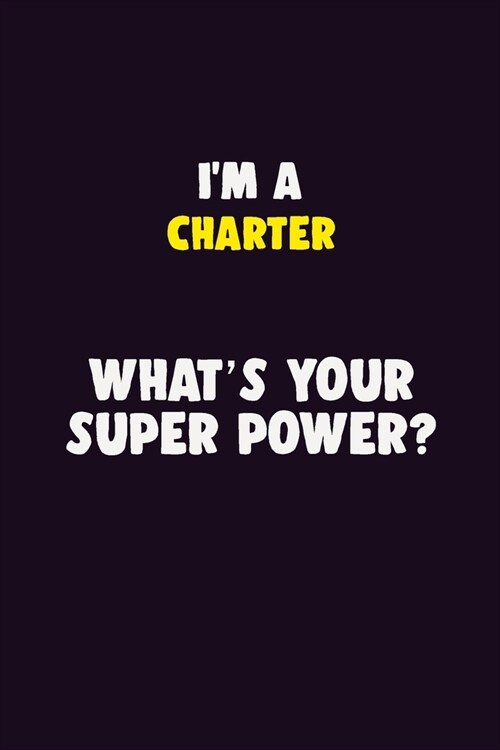 IM A Charter, Whats Your Super Power?: 6X9 120 pages Career Notebook Unlined Writing Journal (Paperback)