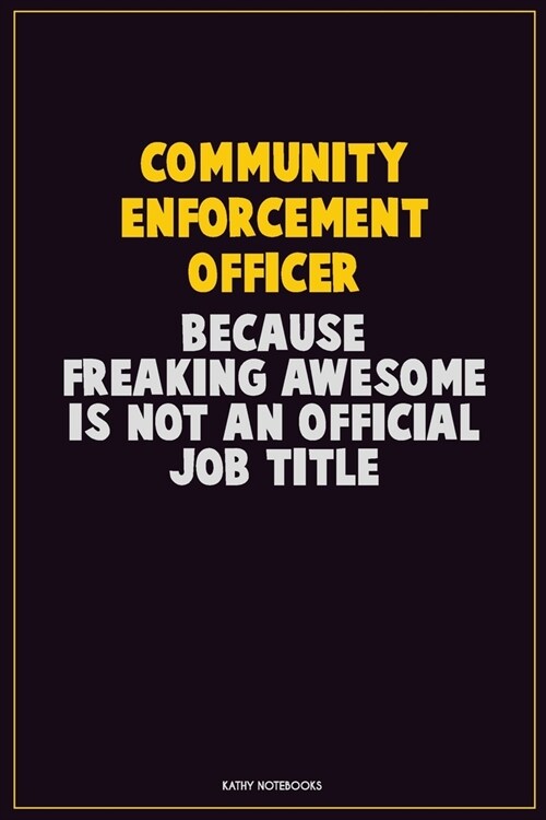 Community Enforcement Officer, Because Freaking Awesome Is Not An Official Job Title: Career Motivational Quotes 6x9 120 Pages Blank Lined Notebook Jo (Paperback)