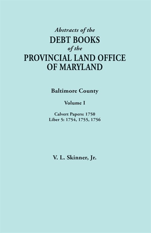 Abstracts of the Debt Books of the Provincial Land Office of Maryland. Baltimore County, Volume I: Calvert Papers, 1750; Liber 5: 1754, 1755, 1756 (Paperback)