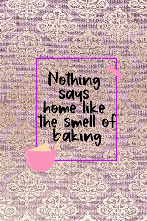 Nothing Says Home Like The Smell Of Baking: All Purpose 6x9 Blank Lined Notebook Journal Way Better Than A Card Trendy Unique Gift Pink And Golden Tex (Paperback)