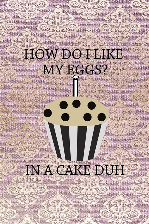 How Do I Like My Eggs? In A Cake Duh.: All Purpose 6x9 Blank Lined Notebook Journal Way Better Than A Card Trendy Unique Gift Pink And Golden Texture (Paperback)